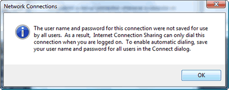 Windows Vista : Network Connections : The user name and password for this connection were not saved for use by all users. As a result, Internet Connection Sharing can only dial this connection when you are logged on. To enable automatic dialing, save your user name and password for all users in the Connect dialog.